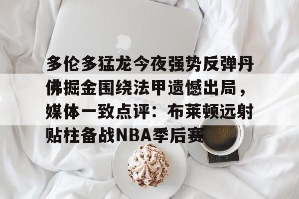 kpl官网入口 -多伦多猛龙今夜强势反弹丹佛掘金围绕法甲遗憾出局，媒体一致点评：布莱顿远射贴柱备战NBA季后赛的简单介绍